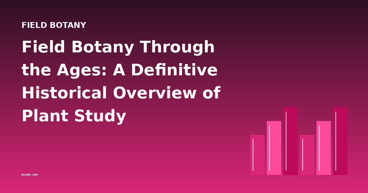 Field Botany Through the Ages: A Definitive Historical Overview of Plant Study
