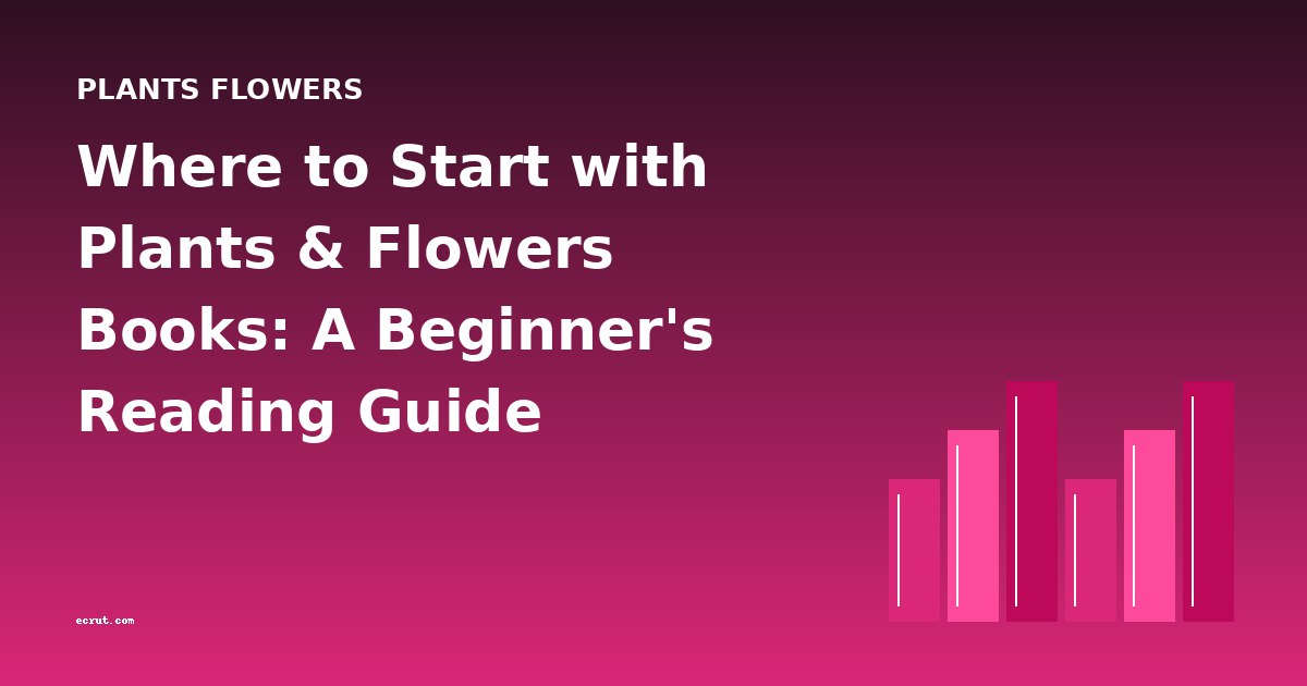 Where to Start with Plants & Flowers Books: A Beginner's Reading Guide